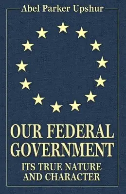 Abel Parker Upshur - Our Federal Government: Its True Nature and Character, Häftad. Tillgänglighet: Lägg i varukorg