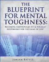 The BluePrint for Mental Toughness: Becoming Emotionally Fit and Socially Responsible for the Game of Life!
