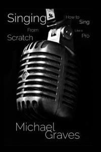 Singing From Scratch: How To Sing Like A Pro