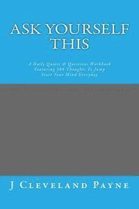 J. Cleveland Payne - Ask Yourself This: A Daily Quotes & Questions Workbook Featuring 366 Thoughts To Jump Start Your Mind Everyday, Häftad