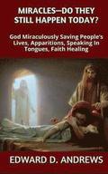 Miracles? - Do They Still Happen Today?: God Miraculously Saving People's Lives, Apparitions, Speaking In Tongues, Faith Healing
