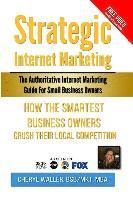 Strategic Internet Marketing for Small Business Owners: How the Smartest Small Business Owners Crush Their Local Competition