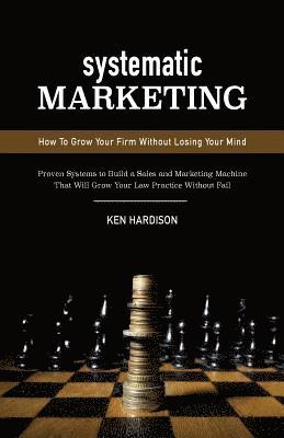 Ken Hardison - Systematic Marketing: How To Grow Your Firm Without Losing Your Mind, Häftad. Tillgänglighet: Lägg i varukorg