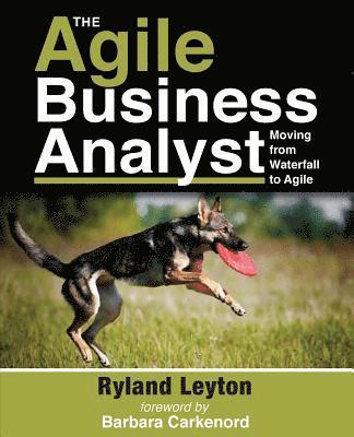 Ryland Leyton - The Agile Business Analyst: Moving from Waterfall to Agile, Häftad