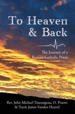 Travis James Vanden Heuvel, John Michael Tourangeau - To Heaven & Back: The Journey of a Roman Catholic Priest, Häftad