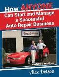 How Anyone Can Start and Manage a Successful Auto Repair Business: Owner's Manual