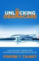 Porter T. Talbot - Unlocking Obamacare: A Business Guide to Lowering Costs, Increasing Options, and Staying Within the Law, Häftad. Tillgänglighet: Lägg i varukorg