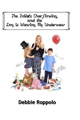Debbie Roppolo - The Toilet Is Over-Flowing & The Dog Is Wearing My Underwear, Häftad