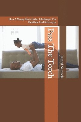 Jamiyl Samuels - Pass The Torch: How A Young Black Father Challenges The Deadbeat Dad Stereotype, Häftad. Tillgänglighet: Lägg i varukorg