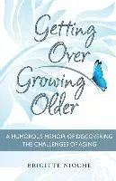 Getting Over Growing Older: A Humorous Memoir of Discovering the Challenges of Aging