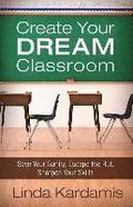 Create Your Dream Classroom: Save Your Sanity, Escape the Rut, Sharpen Your Skills