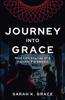 Sarah K. Grace - Journey Into Grace: Tales of a Psychic Paramedic, Häftad