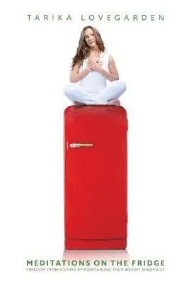 Meditations on the Fridge: Freedom from dieting by maintaining your weight mindfully