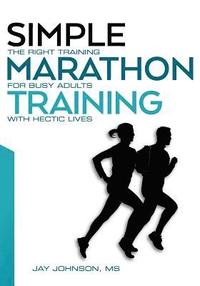 Simple Marathon Training: The Right Training For Busy Adults With Hectic Lives