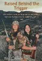 Raised Behind the Trigger: One father's journey to preserve our outdoor heritage by teaching his daughters how to hunt