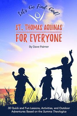 St. Thomas Aquinas for Everyone: 30 Quick and Fun Lessons, Activities and Outdoor Adventures Based on the Summa Theologica