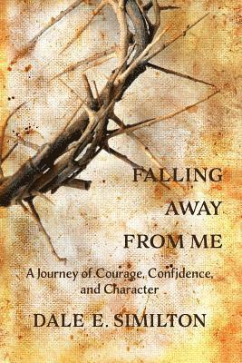Dale E. Similton - Falling Away From Me: A Journey of Courage, Confidence and Character, Häftad