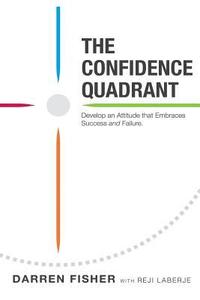 The Confidence Quadrant: Develop an Attitude That Embraces Both Success and Failure