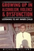 Michael Williams - Growing Up In Alcoholism, Violence & Dysfunction: Listening To My Inner Child, Häftad