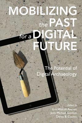 Jody Michael Gordon, Derek B. Counts - Mobilizing the Past for a Digital Future: The Potential of Digital Archaeology, Häftad