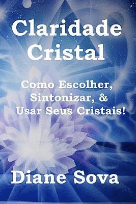 Claridade Cristal: Como Escolher, Sintonizar, & Usar Seus Cristais!, Häftad