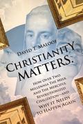 Christianity Matters.: How Over Two Millennia the Meek and the Merciful Revolutionized Civilization -- and Why it Needs to Happen Again
