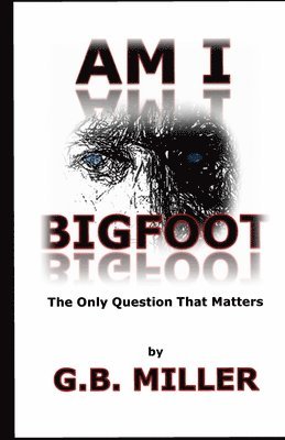Greg B. Miller - Am I Bigfoot: The Only Question That Matters, Häftad