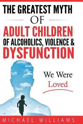 Michael Williams - The Greatest Myth Of Adult Children of Alcoholics, Violence, & Dysfunction: We Were Loved, Häftad