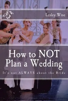 How to Not Plan a Wedding: It's Not Always about the Bride