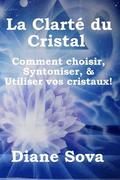 La Clart du Cristal: Comment choisir, Syntoniser, & Utiliser vos cristaux!