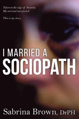 Sabrina Brown - I Married a Sociopath: Taken to the Edge of Insanity, my Survival Unexpected, Häftad