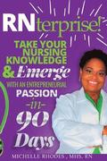RNterprise!: Take your Nursing Knowledge and Emerge with an Entrepreneurial Passion in 90 days
