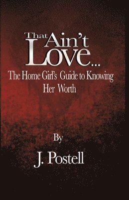 J Postell - That Ain't Love...The Home Girl's Guide to Knowing Her Worth, Häftad