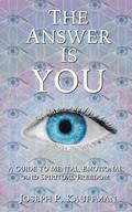 The Answer Is YOU: A Guide to Mental, Emotional, and Spiritual Freedom