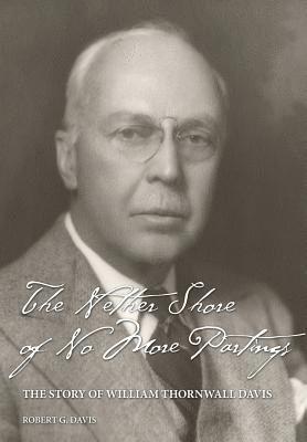 Robert Graham Davis - The Nether Shore of No More Partings: The Story of William Thornwall Davis, Inbunden