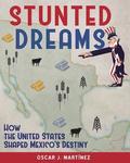 Stunted Dreams: How the United States Shaped Mexico's Destiny