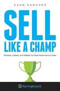 Sell Like A Champ: Mindsets, Toolsets, And Skillsets For Peak Performance In Sales