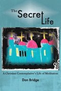 The Secret Life: A Christian Contemplative's Life of Meditation
