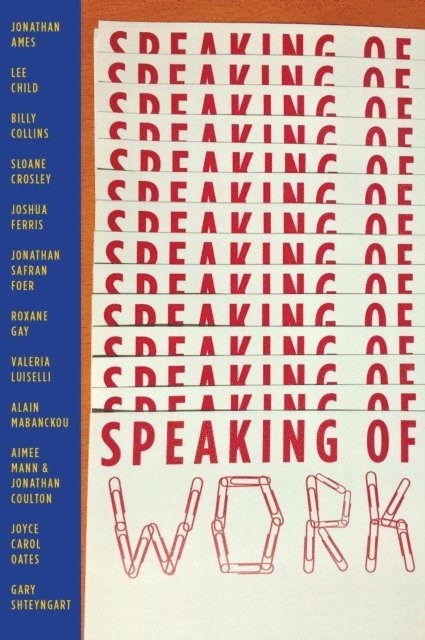 Gary Shteyngart, Joyce Carol Oates, Aimee Mann, Alain Mabanckou, Valeria Luiselli, Roxane Gay, Jonathan Safran Foer, Joshua Ferris, Sloane Crosley, Jonathan Coulton, Billy Collins, Lee Child, Jonathan Ames - Speaking of Work: A Story of Love, Suspense and Paperclips, E-bok