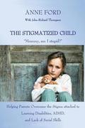 The Stigmatized Child: 'Mommy, am I stupid?' Helping Parents Overcome the Stigma attached to Learning Disabilities, ADHD, and Lack of Social