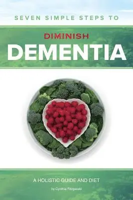 Seven Simple Steps to Diminish Dementia: A Holistic Guide and Diet