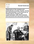 Statements of the Receipts and Expenditures of Public Monies, During the Administration of the Finances by Robert Morris, Esquire, Late Superintendant; With Other Extracts and Accounts from the