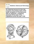 Historical account of the rise, progress and present state of the canal navigation in Pennsylvania. With an appendix, containing, abstracts of the acts of the Legislature since the year 1790