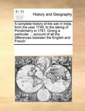 complete history of the war in India, from the year 1749, to the taking of Pondicherry in 1761. Giving a particular ... account of all the differences between the English and French