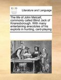 life of John Metcalf, commonly called Blind Jack of Knaresborough. With many entertaining anecdotes of his exploits in hunting, card-playing