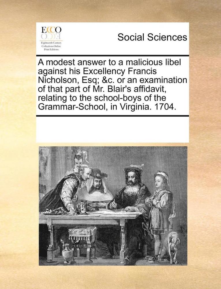 Multiple Contributors - modest answer to a malicious libel against his Excellency Francis Nicholson, Esq; &c. or an examination of that part of Mr. Blair's affidavit, relating to the school-boys of the Grammar-School, in Virginia. 1704., Häftad