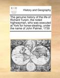 Genuine History of the Life of Richard Turpin, the Noted Highwayman, Who Was Executed at York for Horse-Stealing, Under the Name of John Palmer, 1739