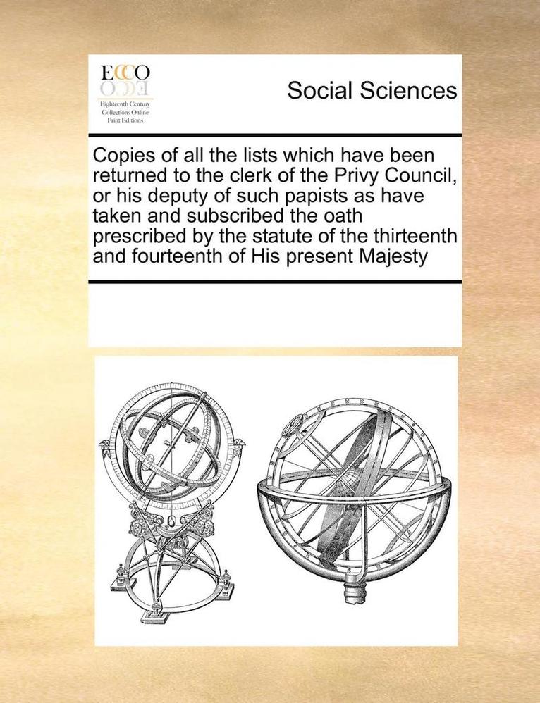 Multiple Contributors - Copies of all the lists which have been returned to the clerk of the Privy Council, or his deputy of such papists as have taken and subscribed the oath prescribed by the statute of the thirteenth and fourteenth of His present Majesty, Häftad
