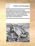 English Pilot the Fourth Book Describing the West-India Navigation from Hudson's-Bay to the River Amazones the Whole Being Very Much Enlarged and Corrected, with the Additions of Several New Charts...