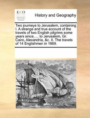 Multiple Contributors - Two journeys to Jerusalem, containing I. A strange and true account of the travels of two English pilgrims some years since, ... to Jerusalem, Gr. Cairo, Alexandria, &c. II. The travels of 14 Englishmen in 1669., Häftad